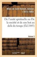 de l'Unit Spirituelle Ou de la Soci t Et de Son But Au Del Du Temps. Volume 3 di Blanc de Saint-Bonnet-A edito da Hachette Livre - BNF