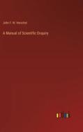 A Manual of Scientific Enquiry di John F. W. Herschel edito da Outlook Verlag