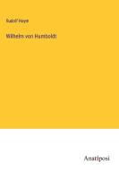 Wilhelm von Humboldt di Rudolf Haym edito da Anatiposi Verlag