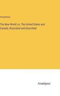 The New World; or, The United States and Canada, Illustrated and Described di Anonymous edito da Anatiposi Verlag