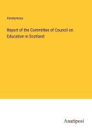 Report of the Committee of Council on Education in Scotland di Anonymous edito da Anatiposi Verlag