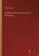 Handbook of the Practice and Art of Photography di Hermann Vogel edito da Outlook Verlag