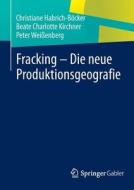 Fracking - Die Neue Produktionsgeografie di Hartmut Conrad, Christiane Habrich-Bocker, Beate Kirchner, Peter Weissenberg edito da Springer Gabler