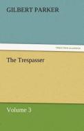 The Trespasser, Volume 3 di Gilbert Parker edito da TREDITION CLASSICS