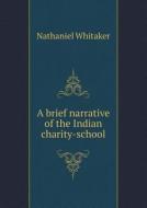 A Brief Narrative Of The Indian Charity-school di Nathaniel Whitaker edito da Book On Demand Ltd.