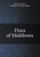 Flora Of Middlesex di Henry Trimen, William T Thiselton Dyer edito da Book On Demand Ltd.