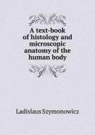 A Text-book Of Histology And Microscopic Anatomy Of The Human Body di Ladislaus Szymonowicz, John Bruce MacCallum edito da Book On Demand Ltd.