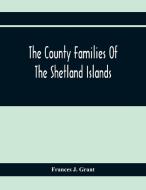 The County Families Of The Shetland Islands di Frances J. Grant edito da Alpha Editions