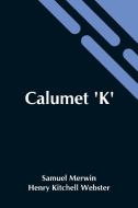 Calumet 'K' di Henry Kitchell Webster Samuel Merwin edito da Alpha Editions