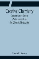 Creative Chemistry; Descriptive of Recent Achievements in the Chemical Industries di Edwin E. Slosson edito da Alpha Editions