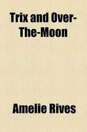 Trix And Over-the-moon di Amelie Rives edito da General Books Llc