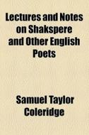 Lectures And Notes On Shakspere And Other English Poets (1893) di Samuel Taylor Coleridge edito da General Books Llc
