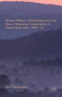 British Military Withdrawal and the Rise of Regional Cooperation in South-East Asia, 1964-73 di S. Thompson edito da Palgrave Macmillan