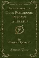 Aventures De Deux Parisiennes Pendant La Terreur (classic Reprint) di Charles D'Hericault edito da Forgotten Books