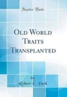 Old World Traits Transplanted (Classic Reprint) di Robert E. Park edito da Forgotten Books