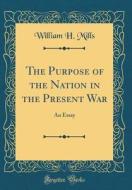 The Purpose of the Nation in the Present War: An Essay (Classic Reprint) di William H. Mills edito da Forgotten Books