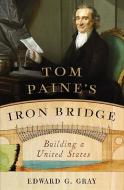 Tom Paine's Iron Bridge: Building a United States di Edward G. Gray edito da W W NORTON & CO