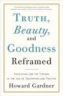Truth, Beauty, and Goodness Reframed: Educating for the Virtues in the Age of Truthiness and Twitter di Howard Gardner edito da BASIC BOOKS