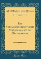 Die Verfassungsrechtliche Vervollkommnung Oesterreichs (Classic Reprint) di Alfred Freiherr Von Offermann edito da Forgotten Books