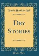 Dry Stories (Classic Reprint) di Narnie Harrison Bell edito da Forgotten Books