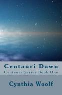 Centauri Dawn: Centauri Series, Book One di Cynthia Woolf edito da CYNTHIA WOOLF
