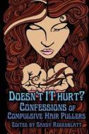 Doesn't It Hurt?: Confessions of Compulsive Hair Pullers di Sandy Rosenblatt edito da Plucky Press
