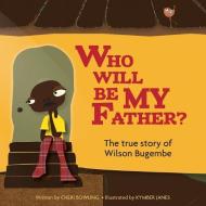 Who Will Be My Father?: The True Story of Wilson Bugembe di Cheri Bowling edito da Cadeaux Books