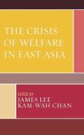 Crisis of Welfare in East Asia di James Lee edito da Lexington Books