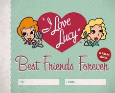 I Love Lucy: Best Friends Forever di Elisabeth Edwards edito da Running Press,u.s.