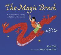 The Magic Brush: A Story of Love, Family, and Chinese Characters di Kat Yeh, Huy Voun Lee edito da Walker Childrens
