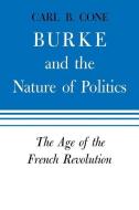 Burke and the Nature of Politics: The Age of the French Revolution di Carl B. Cone edito da UNIV PR OF KENTUCKY