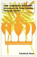 Our Christian Worship: Resources for Palm Sunday Through Easter di CSS Publishing Co, Friedrich Rest edito da CSS Publishing Company