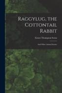 Raggylug, the Cottontail Rabbit [microform]: and Other Animal Stories di Ernest Thompson Seton edito da LIGHTNING SOURCE INC