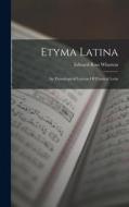 Etyma Latina: An Etymological Lexicon Of Classical Latin di Edward Ross Wharton edito da LEGARE STREET PR