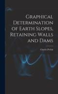 Graphical Determination of Earth Slopes, Retaining Walls and Dams di Charles Prelini edito da LEGARE STREET PR
