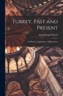 Turkey, Past and Present: Its History, Topography, and Resources di John Reynell Morell edito da LEGARE STREET PR