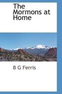 The Mormons at Home di B. G. Ferris edito da BCR (BIBLIOGRAPHICAL CTR FOR R