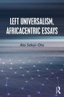 Left Universalism, Africacentric Essays di Ato Sekyi-Otu edito da Taylor & Francis Ltd