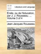 Mile, Ou De L'ducation, Par J. J. Rousseau. ... Volume 3 Of 4 di Jean Jacques Rousseau edito da Gale Ecco, Print Editions