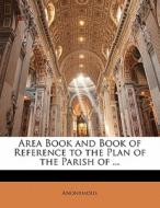 Area Book And Book Of Reference To The Plan Of The Parish Of ... di . Anonymous edito da Bibliolife, Llc