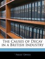 The Causes Of Decay In A British Industry di ". Pseud "Opifex edito da Bibliolife, Llc