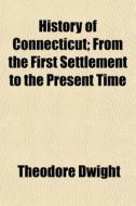 History Of Connecticut; From The First Settlement To The Present Time di Theodore Dwight edito da General Books Llc
