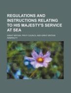 Regulations and Instructions Relating to His Majesty's Service at Sea di Great Britain Privy Council edito da Rarebooksclub.com