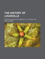 The History of Louisville; From Its Earliest Settlement Till the Year 1852 di Ben Casseday edito da Rarebooksclub.com