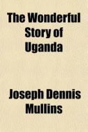 The Wonderful Story Of Uganda di Joseph Dennis Mullins edito da General Books