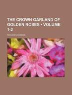 The Crown Garland Of Golden Roses di Richard Johnson edito da General Books