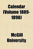 Calendar Volume 1889-1890 di Mcgill University edito da General Books