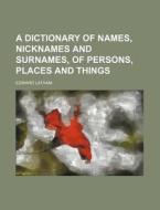 A Dictionary Of Names, Nicknames And Sur di Edward Latham edito da Rarebooksclub.com