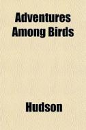 Adventures Among Birds di Hudson edito da General Books
