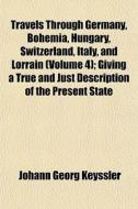 Travels Through Germany, Bohemia, Hungar di Johann Georg Keyssler edito da General Books